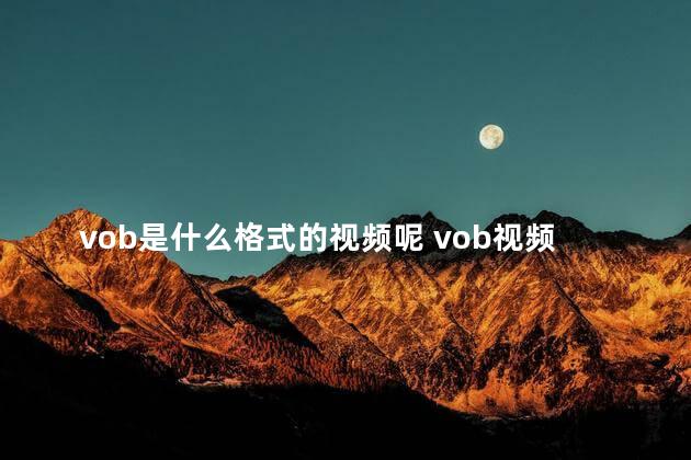 vob是什么格式的视频呢 vob视频格式无损转换